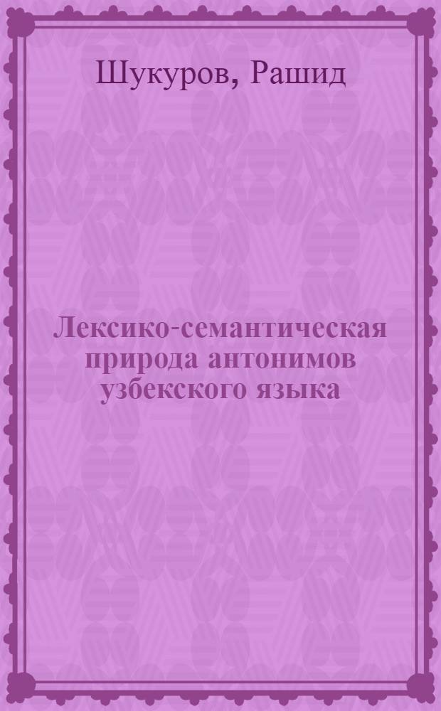 Лексико-семантическая природа антонимов узбекского языка : Автореф. дис. на соиск. учен. степени канд. филол. наук : (10.02.02)