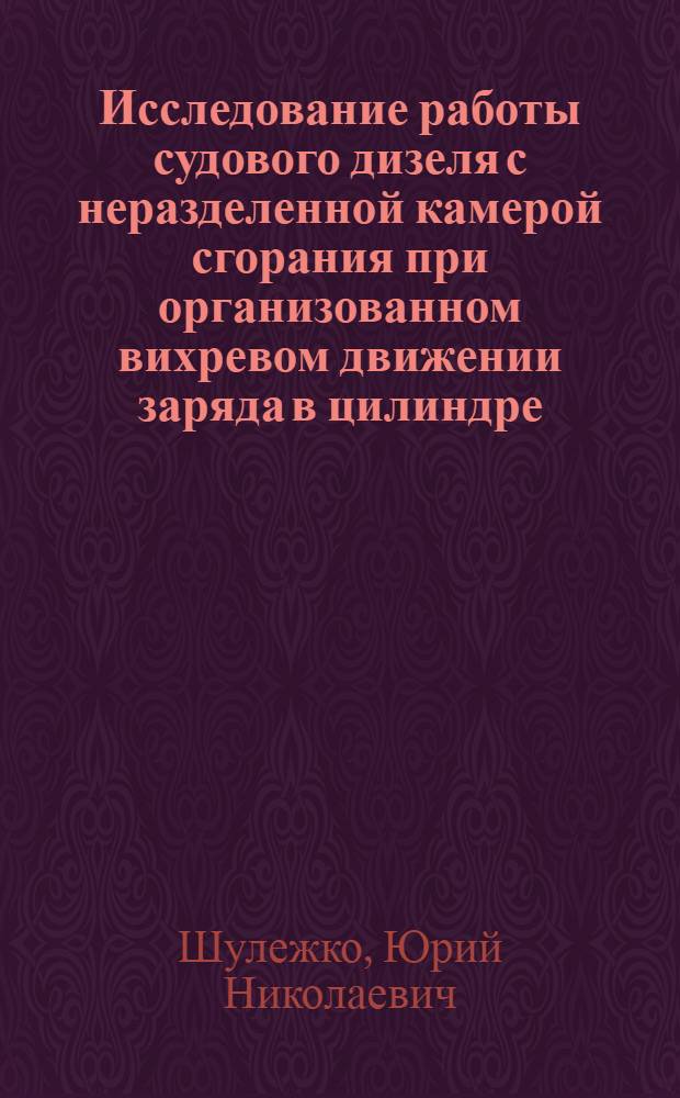Исследование работы судового дизеля с неразделенной камерой сгорания при организованном вихревом движении заряда в цилиндре : Автореф. дис. на соискание учен. степени канд. техн. наук : (224)
