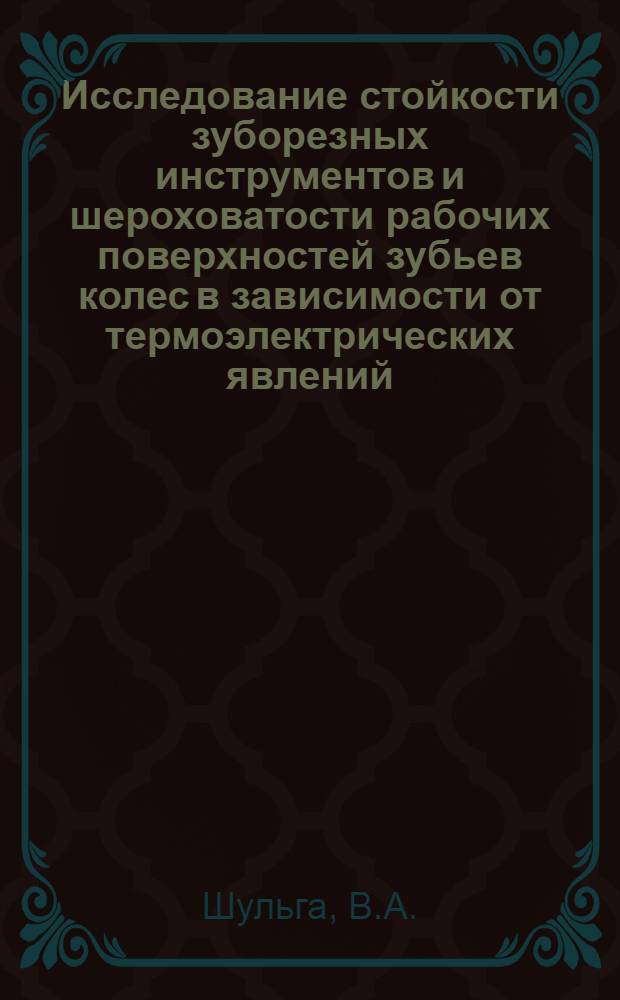 Исследование стойкости зуборезных инструментов и шероховатости рабочих поверхностей зубьев колес в зависимости от термоэлектрических явлений : Автореф. дис. на соискание учен. степени канд. техн. наук : (05.171)