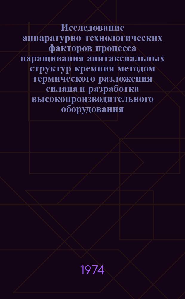 Исследование аппаратурно-технологических факторов процесса наращивания апитаксиальных структур кремния методом термического разложения силана и разработка высокопроизводительного оборудования : Автореф. дис. на соиск. учен. степени канд. техн. наук
