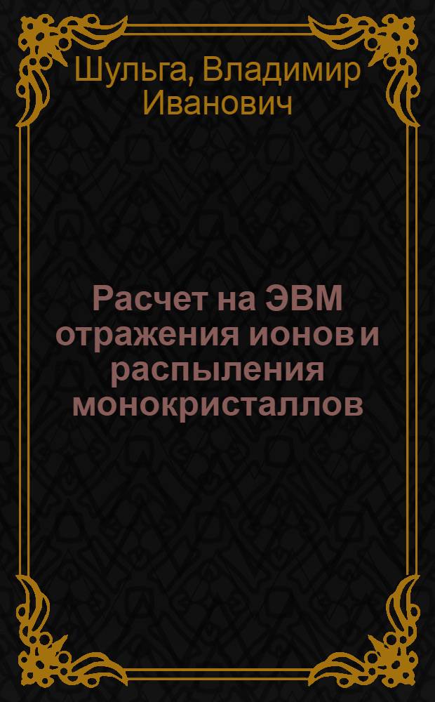 Расчет на ЭВМ отражения ионов и распыления монокристаллов : Автореф. дис. на соискание учен. степени канд. физ.-мат. наук : (043)