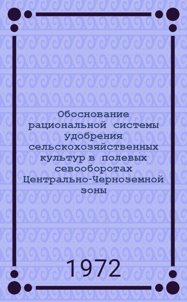 Обоснование рациональной системы удобрения сельскохозяйственных культур в полевых севооборотах Центрально-Черноземной зоны : (На примере учеб.-опыт. хоз-ва "Березовское" Воронеж. с.-х. ин-та им. К.Д. Глинки) : Автореф. дис. на соиск. учен. степени канд. с.-х. наук : (01.04)