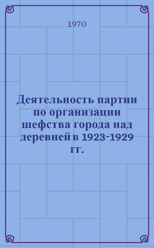 Деятельность партии по организации шефства города над деревней в 1923-1929 гг. : (На материалах Нижн. Поволжья) : Автореф. дис. на соискание учен. степени канд. ист. наук : (07.570)