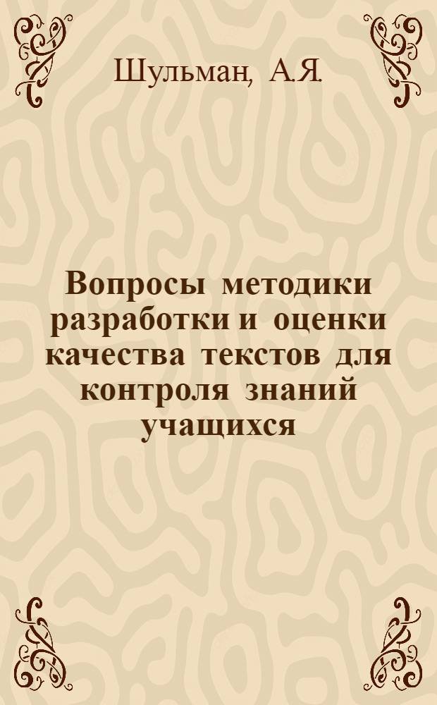 Вопросы методики разработки и оценки качества текстов для контроля знаний учащихся : Автореф. дис. на соискание учен. степени канд. пед. наук : (730)