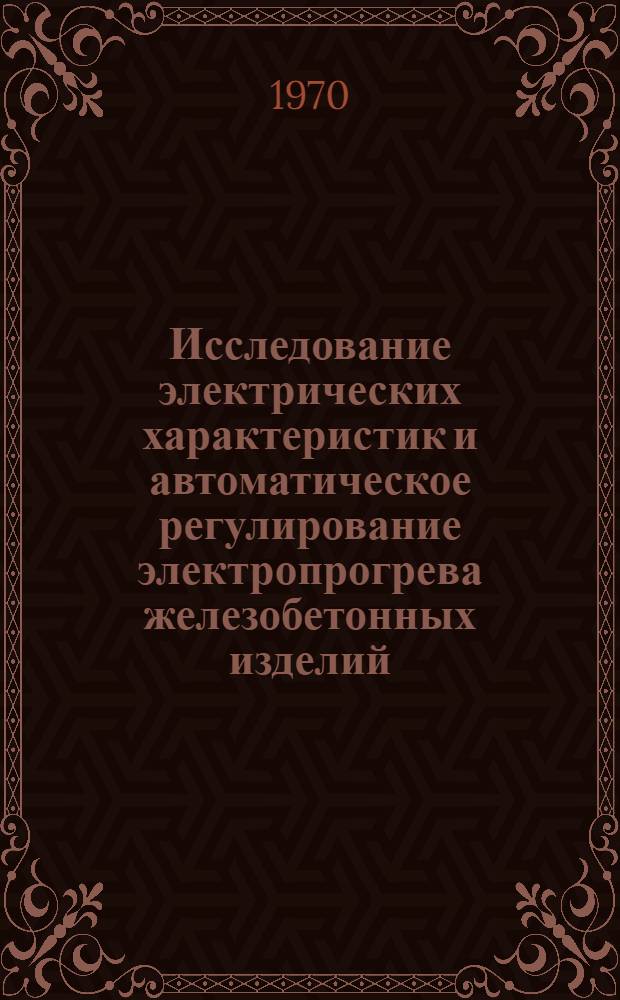 Исследование электрических характеристик и автоматическое регулирование электропрогрева железобетонных изделий : Автореф. дис. на соискание учен. степени канд. техн. наук : (05.487)