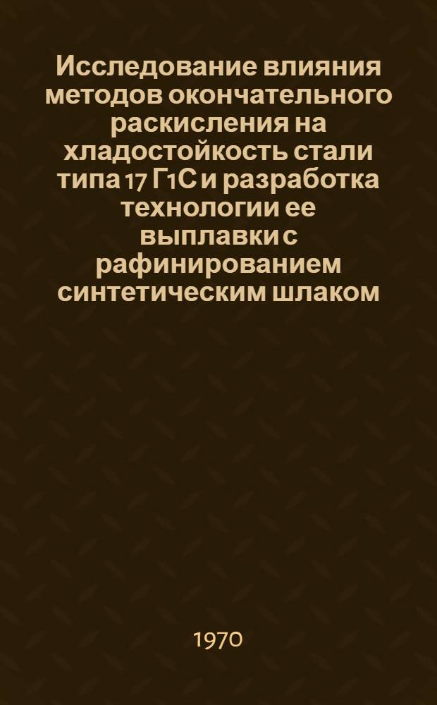 Исследование влияния методов окончательного раскисления на хладостойкость стали типа 17 Г1С и разработка технологии ее выплавки с рафинированием синтетическим шлаком : Автореф. дис. на соискание учен. степени канд. техн. наук