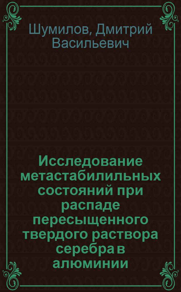 Исследование метастабилильных состояний при распаде пересыщенного твердого раствора серебра в алюминии : Автореф. дис. на соискание учен. степени канд. физ.-мат. наук