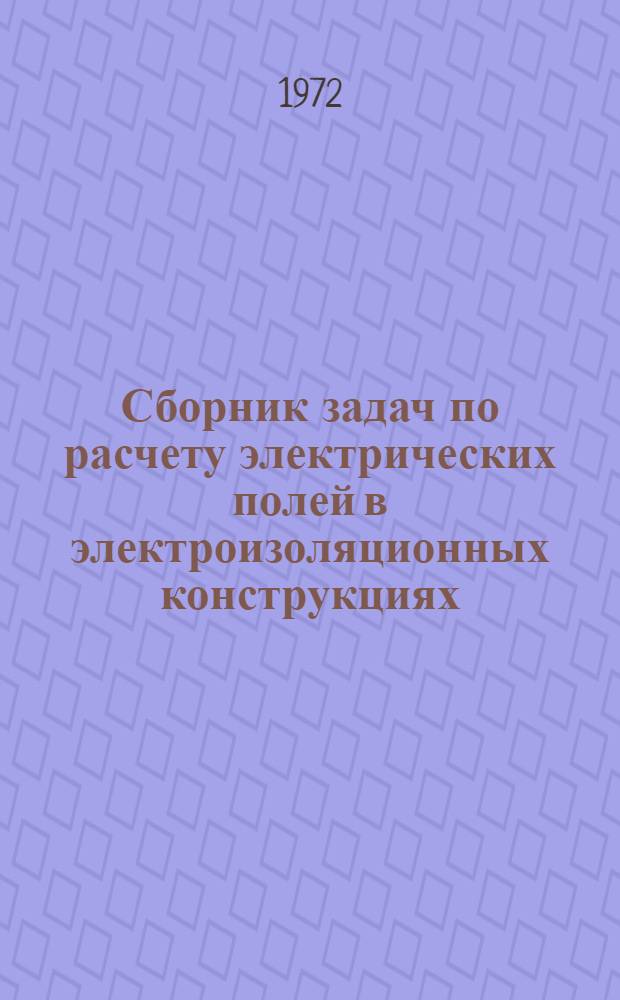 Сборник задач по расчету электрических полей в электроизоляционных конструкциях : (Учеб. пособие для специальности "Электроизоляц. и кабельная техника")
