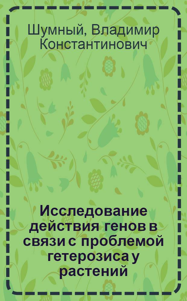 Исследование действия генов в связи с проблемой гетерозиса у растений : Автореф. дис. на соиск. учен. степени д-ра биол. наук : (03.00.15)