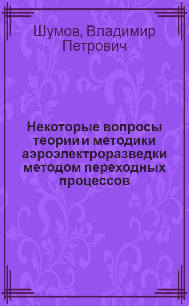 Некоторые вопросы теории и методики аэроэлектроразведки методом переходных процессов (АМПП) : Автореф. дис. на соиск. учен. степени канд. техн. наук : (01.04.12)