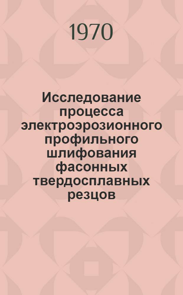 Исследование процесса электроэрозионного профильного шлифования фасонных твердосплавных резцов : Автореф. дис. на соискание учен. степени канд. техн. наук : (05.170)