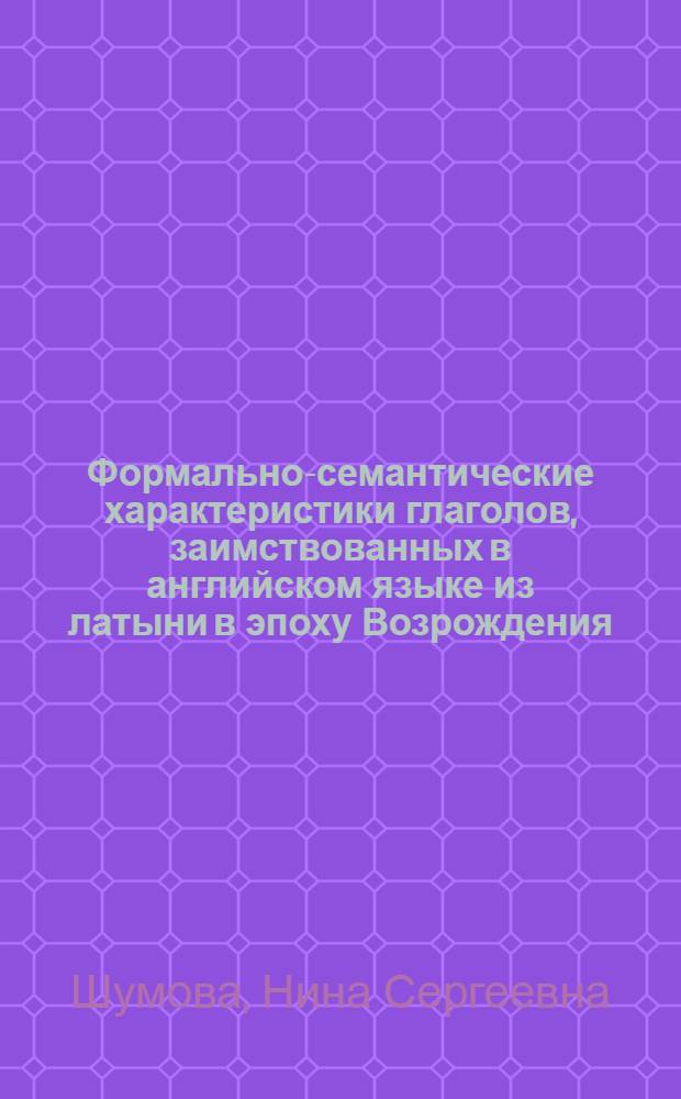 Формально-семантические характеристики глаголов, заимствованных в английском языке из латыни в эпоху Возрождения : Автореф. дис. на соискание учен. степени канд. филол. наук : (10.02.04)