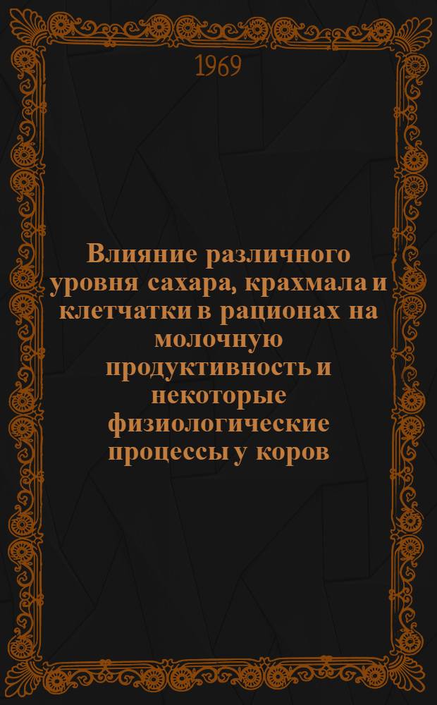 Влияние различного уровня сахара, крахмала и клетчатки в рационах на молочную продуктивность и некоторые физиологические процессы у коров : Автореф. дис. на соискание учен. степени канд. с.-х. наук : (551)