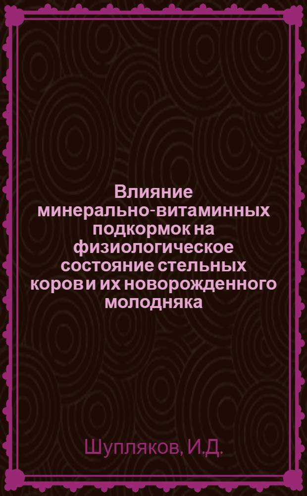 Влияние минерально-витаминных подкормок на физиологическое состояние стельных коров и их новорожденного молодняка : Автореф. дис. на соискание учен. степени канд. вет. наук : (16.800)