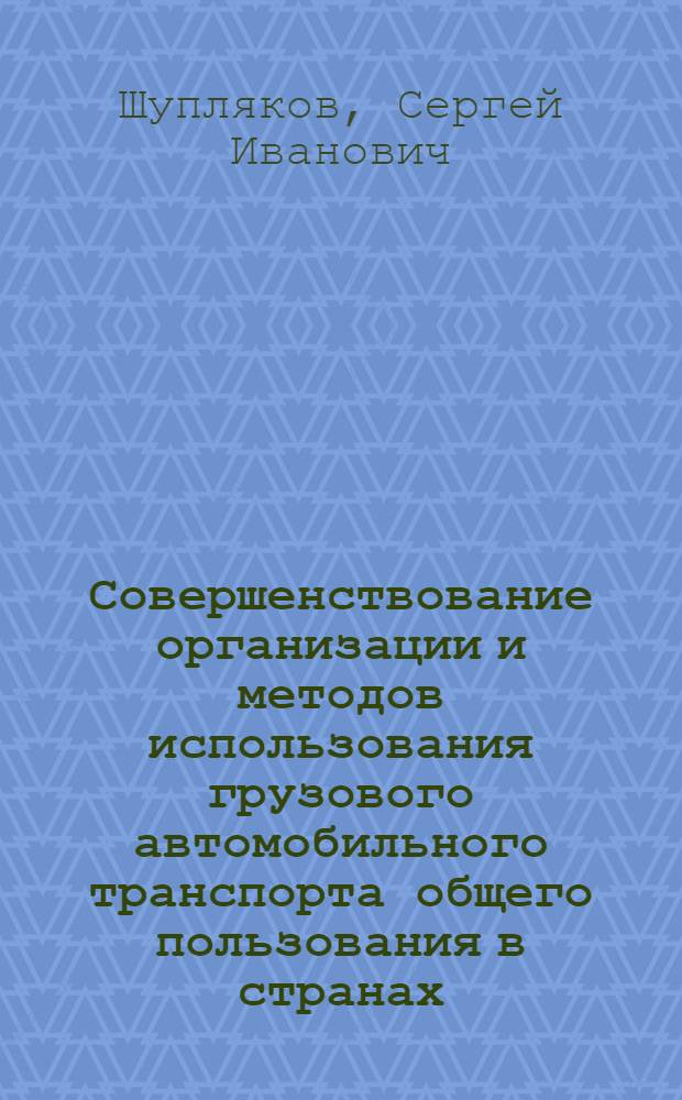 Совершенствование организации и методов использования грузового автомобильного транспорта общего пользования в странах - членах СЭВ : Автореф. дис. на соискание учен. степени канд. техн. наук : (594)