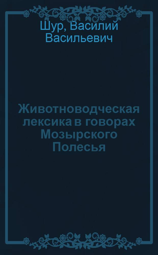 Животноводческая лексика в говорах Мозырского Полесья : Автореф. дис. на соиск. учен. степени канд. филол. наук : (10.02.02)