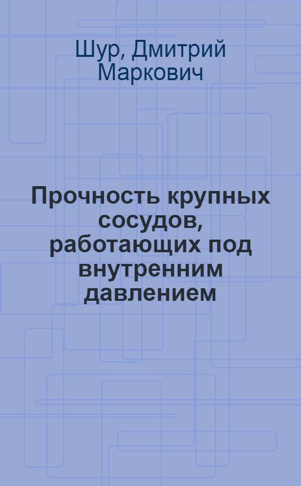 Прочность крупных сосудов, работающих под внутренним давлением : (Теория предельных напряж. состояний и эксперим. исследования) : Автореф. дис. на соиск. учен. степени д-ра техн. наук : (01.02.03)