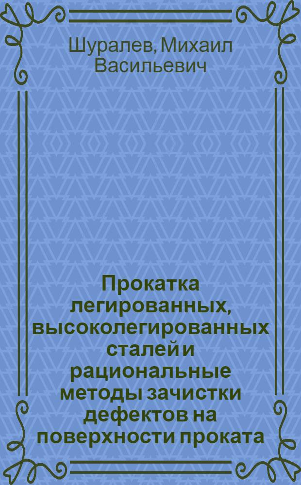 Прокатка легированных, высоколегированных сталей и рациональные методы зачистки дефектов на поверхности проката : Доклад, обобщающий опубл. работы, представл. вместо дис. на соискание учен. степени канд. техн. наук : (324)