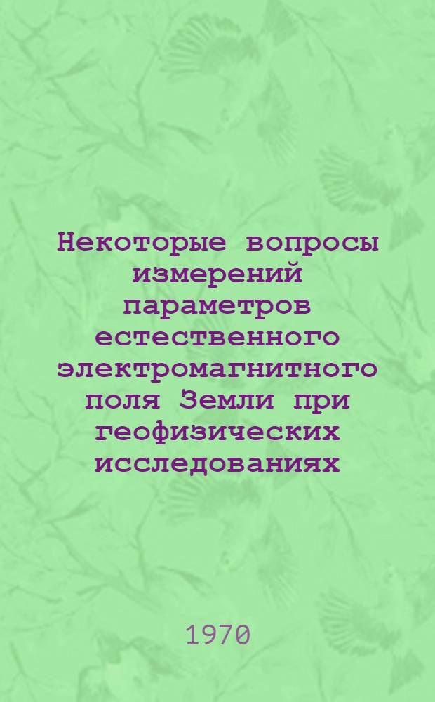 Некоторые вопросы измерений параметров естественного электромагнитного поля Земли при геофизических исследованиях. К-540 : Автореф. дис. на соискание учен. степени канд. техн. наук : (05.246)