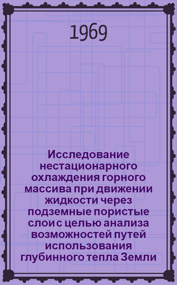 Исследование нестационарного охлаждения горного массива при движении жидкости через подземные пористые слои с целью анализа возможностей путей использования глубинного тепла Земли : Автореф. дис. на соискание учен. степени канд. техн. наук : (053)