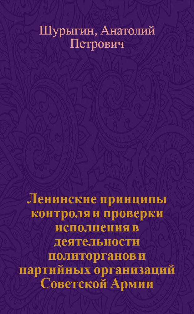 Ленинские принципы контроля и проверки исполнения в деятельности политорганов и партийных организаций Советской Армии : Учеб. пособие