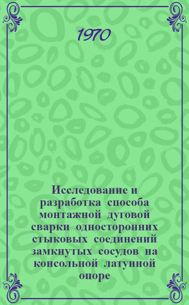 Исследование и разработка способа монтажной дуговой сварки односторонних стыковых соединений замкнутых сосудов на консольной латунной опоре : Автореф. дис. на соискание учен. степени канд. техн. наук : (167)