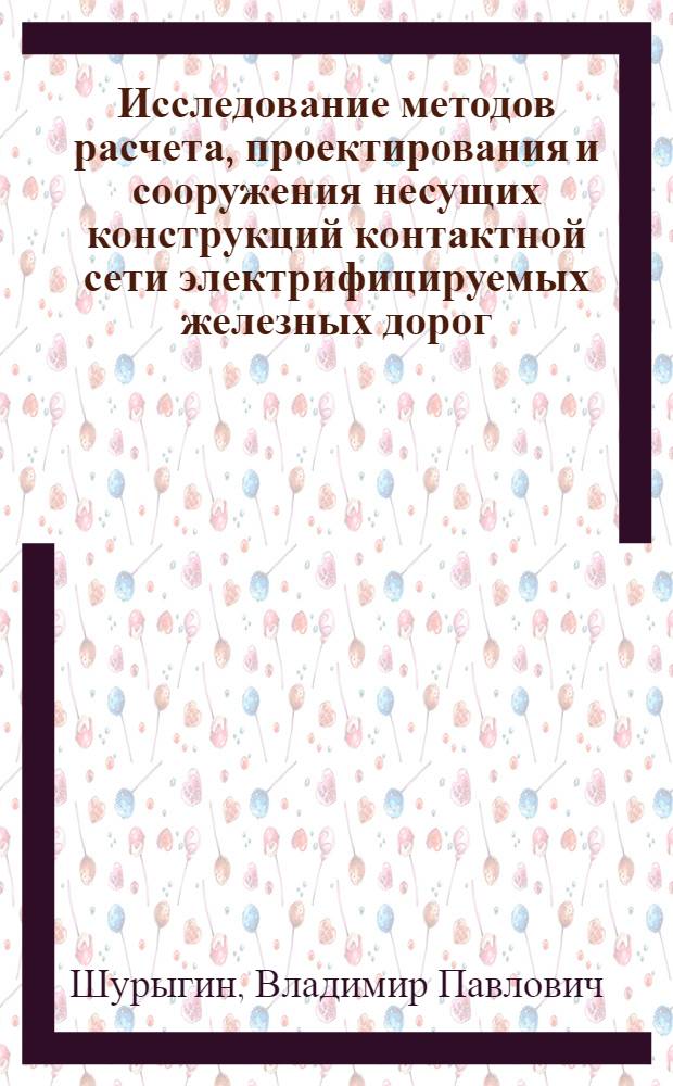 Исследование методов расчета, проектирования и сооружения несущих конструкций контактной сети электрифицируемых железных дорог : Автореф. дис. на соискание учен. степени д-ра техн. наук : (480)