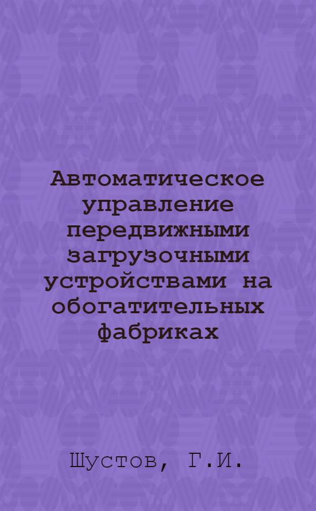 Автоматическое управление передвижными загрузочными устройствами на обогатительных фабриках : Автореф. дис. на соискание учен. степени канд. техн. наук : (05.198)