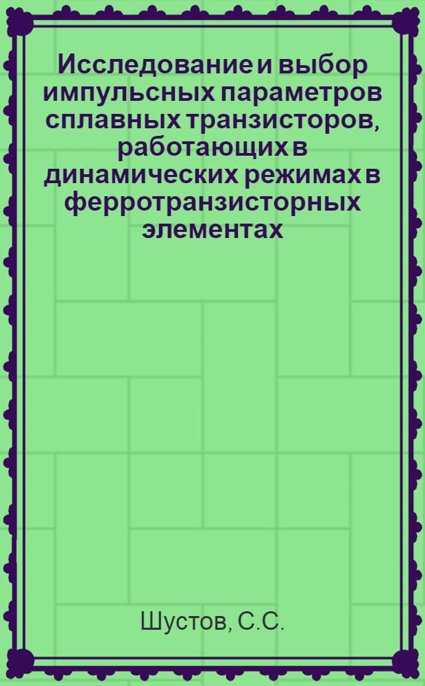 Исследование и выбор импульсных параметров сплавных транзисторов, работающих в динамических режимах в ферротранзисторных элементах : Автореф. дис. на соиск. учен. степени канд. техн. наук