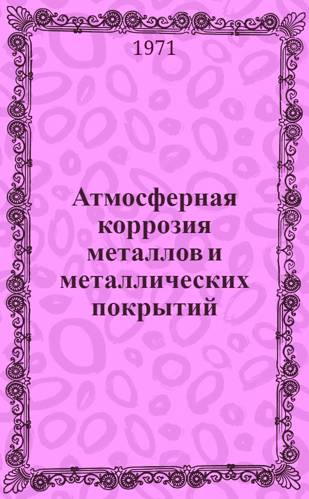 Атмосферная коррозия металлов и металлических покрытий : Аннот. библиогр. указ. отеч. и иностр. литературы с 1968 по 1971 г