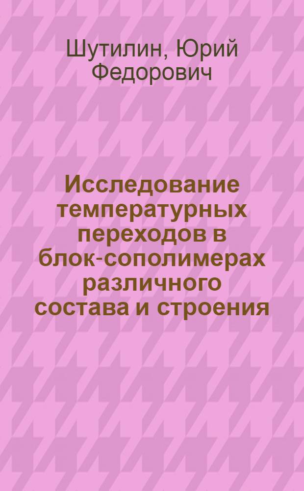 Исследование температурных переходов в блок-сополимерах различного состава и строения : Автореф. дис. на соиск. учен. степени канд. техн. наук : (05.17.122)