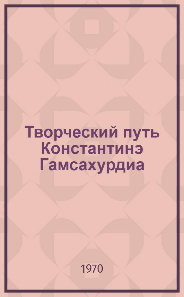 Творческий путь Константинэ Гамсахурдиа : Автореф. дис. на соискание учен. степени д-ра филол. наук : (641)