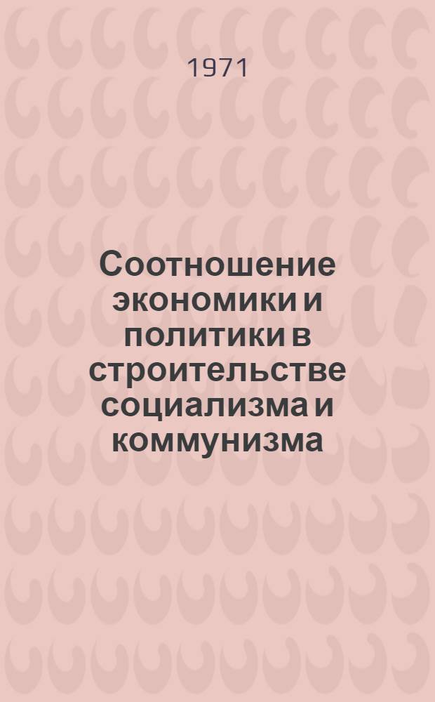 Соотношение экономики и политики в строительстве социализма и коммунизма : Автореф. дис. на соискание учен. степени канд. филос. наук : (620)