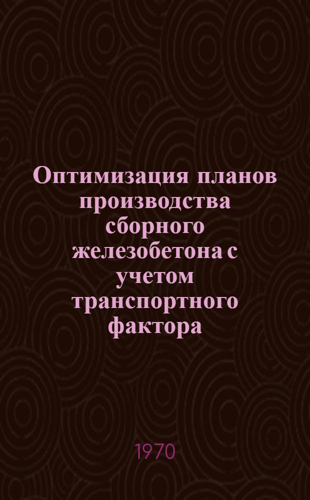 Оптимизация планов производства сборного железобетона с учетом транспортного фактора : Автореф. дис. на соискание учен. степени канд. экон. наук : (607)