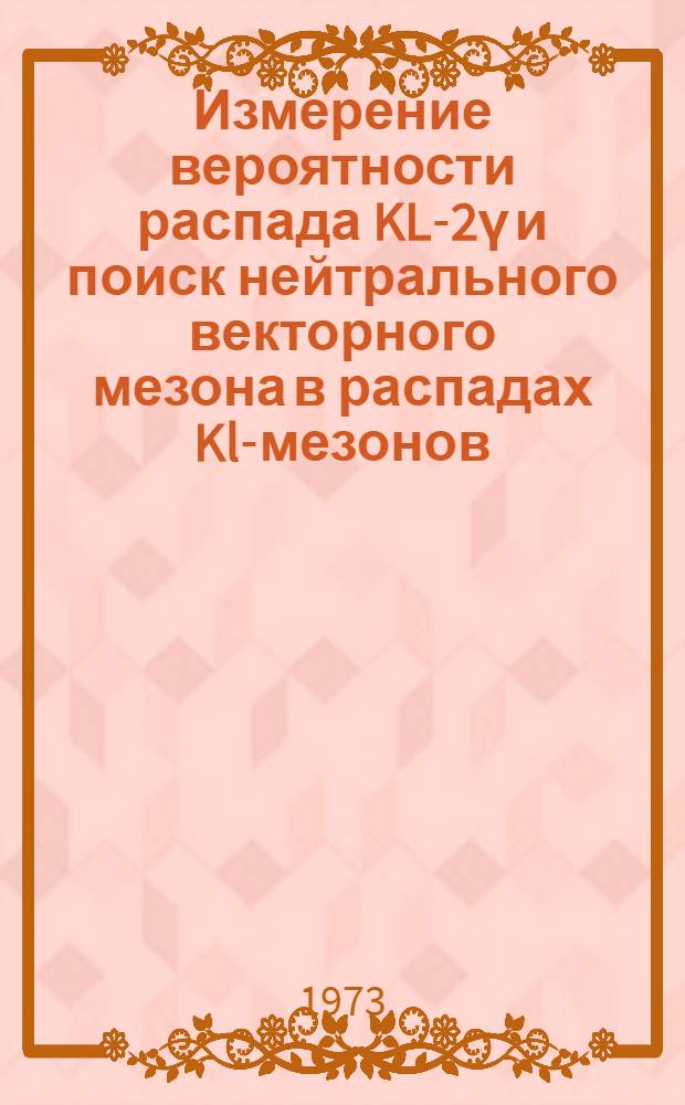 Измерение вероятности распада KL-2γ и поиск нейтрального векторного мезона в распадах Kl-мезонов : Автореф. дис. на соиск. учен. степени канд. физ.-мат. наук