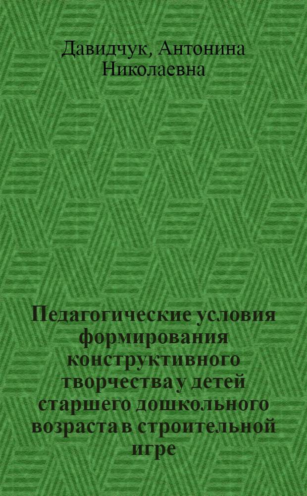 Педагогические условия формирования конструктивного творчества у детей старшего дошкольного возраста в строительной игре : Автореф. дис. на соискание учен. степени канд. пед. наук : (731)