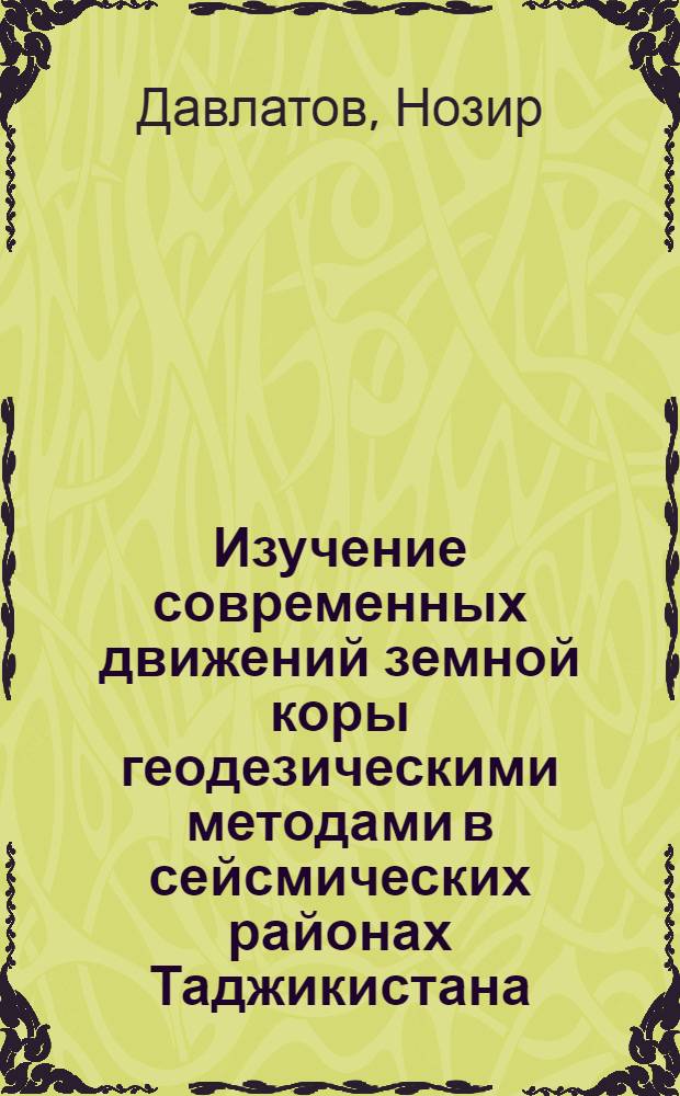 Изучение современных движений земной коры геодезическими методами в сейсмических районах Таджикистана : Автореф. дис. на соиск. учен. степени канд. техн. наук : (05.24.01)