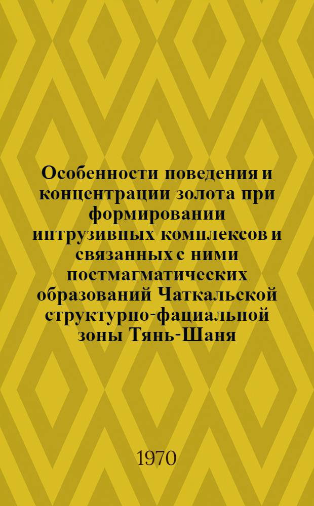 Особенности поведения и концентрации золота при формировании интрузивных комплексов и связанных с ними постмагматических образований Чаткальской структурно-фациальной зоны Тянь-Шаня : Автореф. дис. на соискание учен. степени д-ра геол.-минерал. наук : (121)