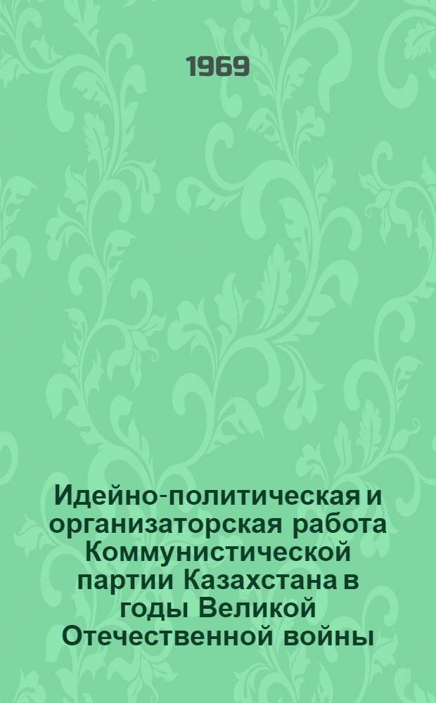 Идейно-политическая и организаторская работа Коммунистической партии Казахстана в годы Великой Отечественной войны : Автореф. дис. на соискание учен. степени канд. ист. наук : (570)