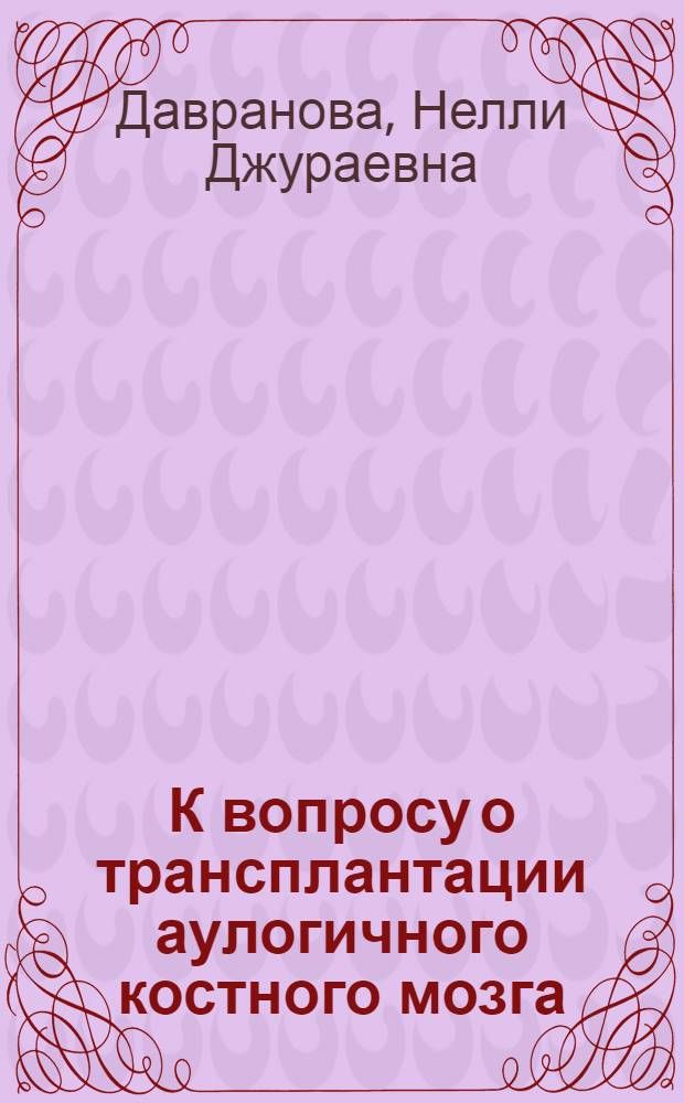 К вопросу о трансплантации аулогичного костного мозга : Автореф. дис. на соискание учен. степени канд. мед. наук