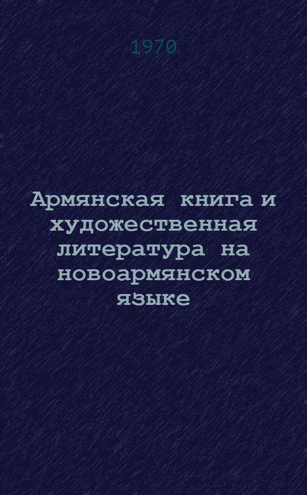 Армянская книга и художественная литература на новоармянском языке (ашхарабаре) в первой половине XIX века : Автореф. дис. на соискание учен. степени канд. филол. наук : (642)