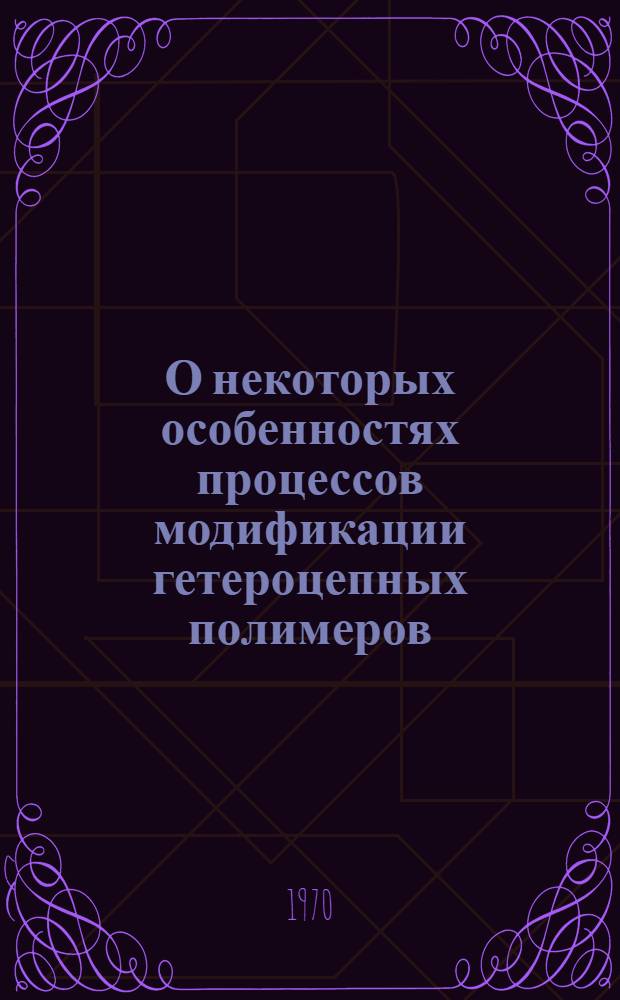 О некоторых особенностях процессов модификации гетероцепных полимеров : Автореф. дис. на соискание учен. степени канд. физ.-мат. наук : (056)