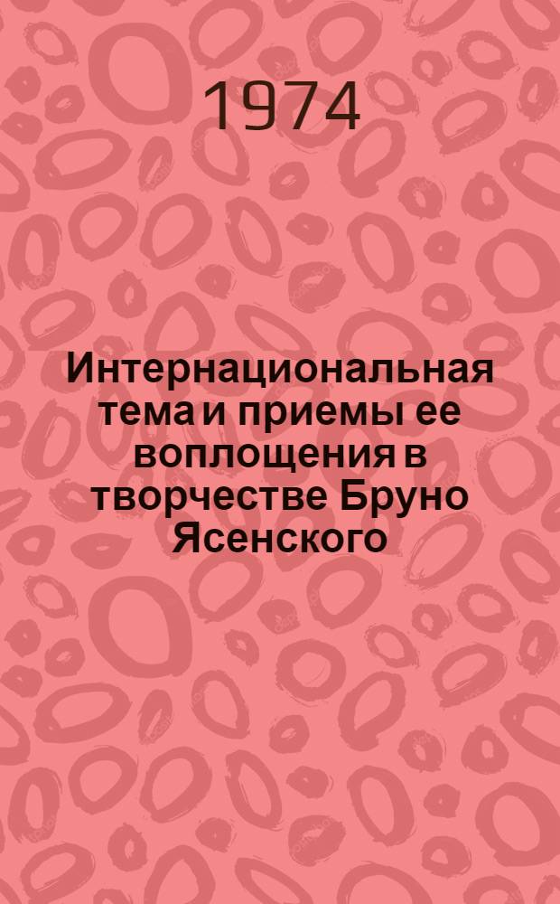 Интернациональная тема и приемы ее воплощения в творчестве Бруно Ясенского : Автореф. дис. на соиск. учен. степени канд. филол. наук : (10.01.02)