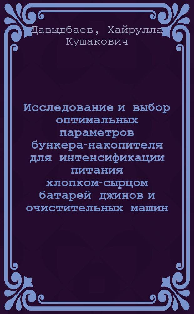 Исследование и выбор оптимальных параметров бункера-накопителя для интенсификации питания хлопком-сырцом батарей джинов и очистительных машин : Автореф. дис. на соиск. учен. степени канд. техн. наук : (05.19.02)