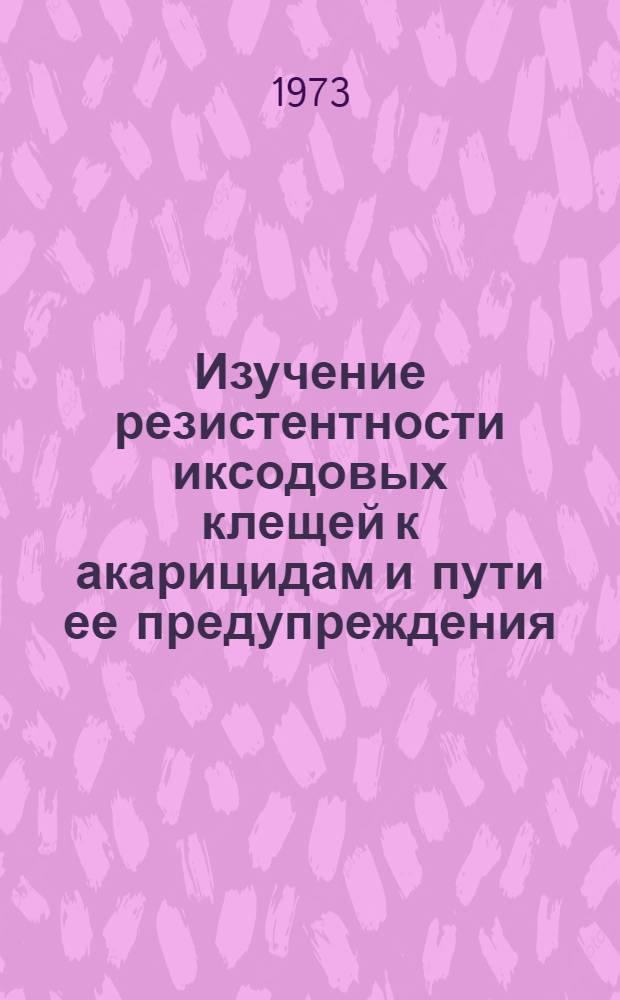 Изучение резистентности иксодовых клещей к акарицидам и пути ее предупреждения : Автореф. дис. на соиск. учен. степени канд. биол. наук : (03.00.19)