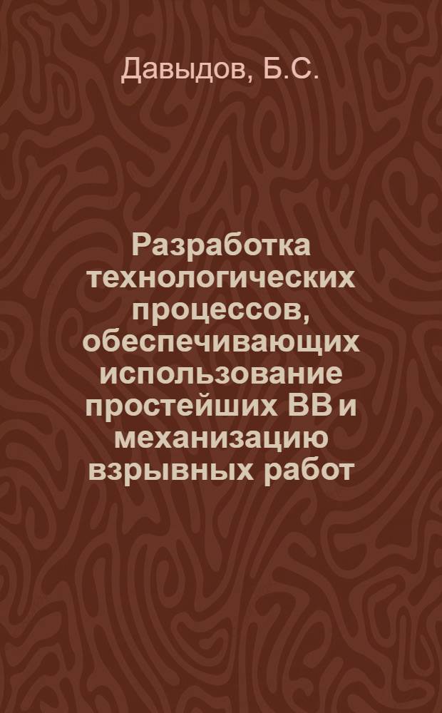 Разработка технологических процессов, обеспечивающих использование простейших ВВ и механизацию взрывных работ : Автореф. дис. на соиск. учен. степени канд. техн. наук : (312)
