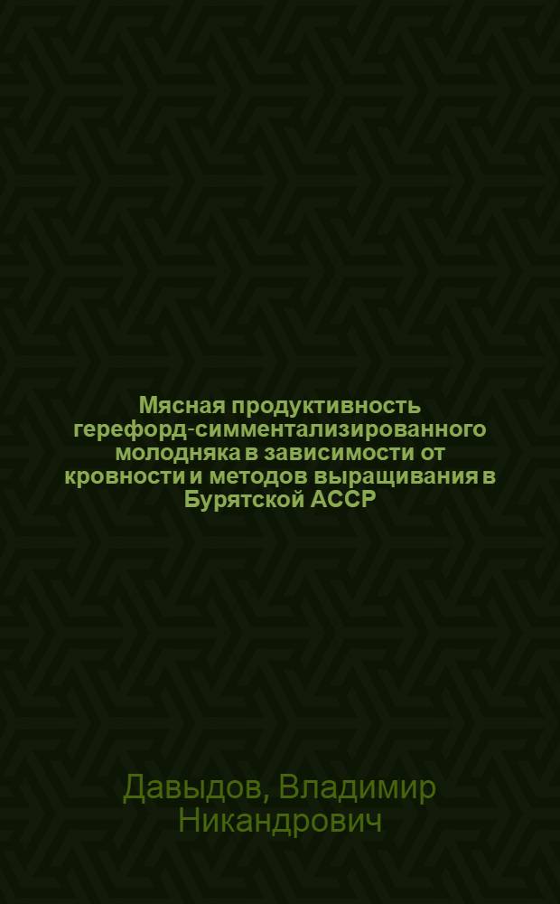 Мясная продуктивность герефорд-симментализированного молодняка в зависимости от кровности и методов выращивания в Бурятской АССР : Автореф. дис. на соиск. учен. степени канд. с.-х. наук : (06.02.01)