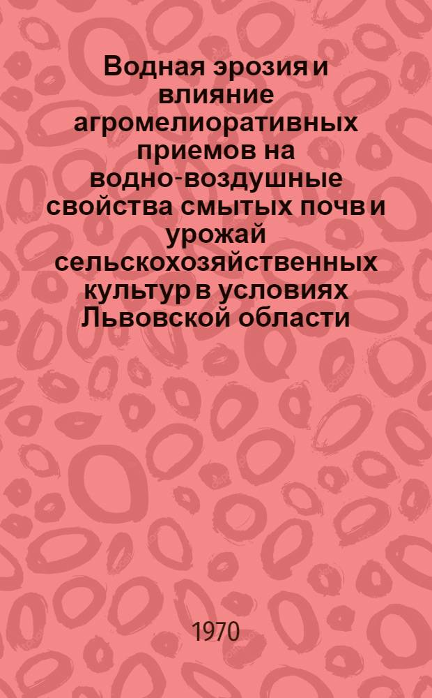 Водная эрозия и влияние агромелиоративных приемов на водно-воздушные свойства смытых почв и урожай сельскохозяйственных культур в условиях Львовской области : Автореф. дис. на соискание учен. степени канд. с.-х. наук