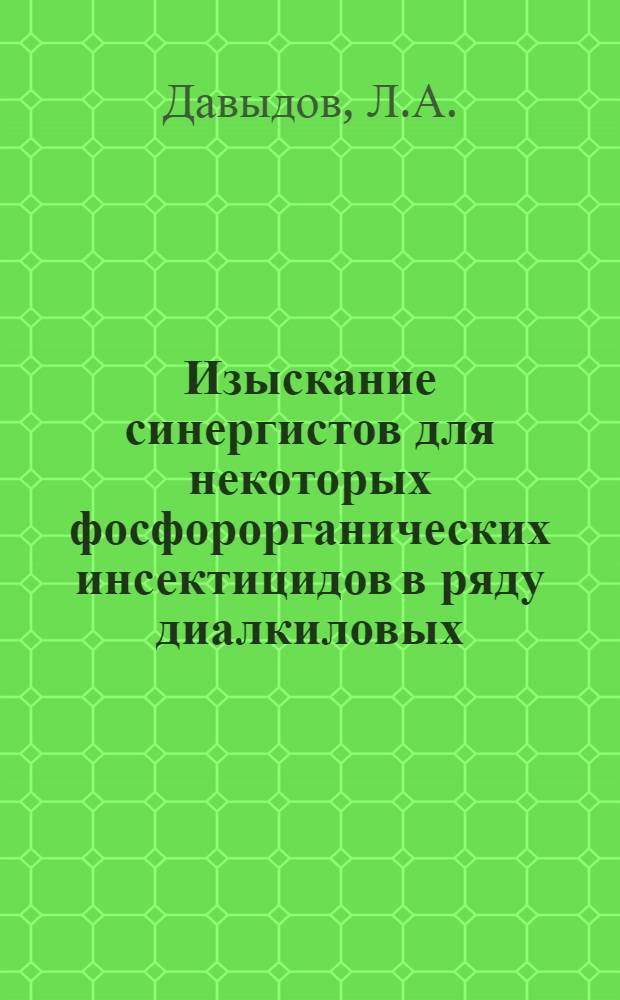 Изыскание синергистов для некоторых фосфорорганических инсектицидов в ряду диалкиловых, алкилариловых эфиров и тиоэфиров, а также эфиров тио- и дитиофосфорных кислот : Автореф. дис. на соискание учен. степени канд. хим. наук : (072)