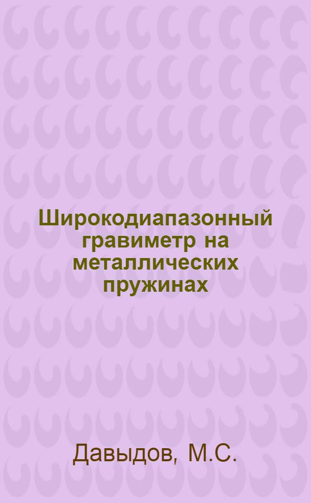 Широкодиапазонный гравиметр на металлических пружинах : Разработка и исследование : Автореф. дис. на соискание учен. степени канд. техн. наук : (051)